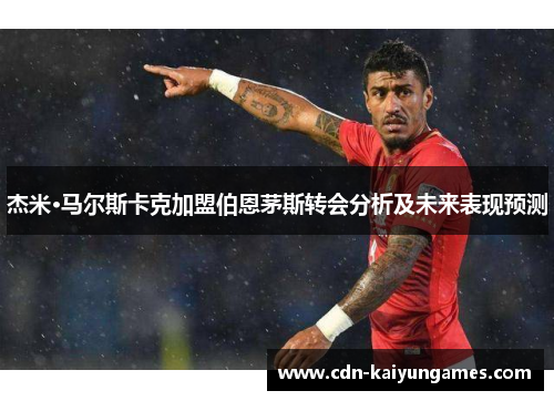 杰米·马尔斯卡克加盟伯恩茅斯转会分析及未来表现预测