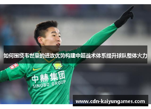 如何围绕韦世豪的进攻优势构建中超战术体系提升球队整体火力