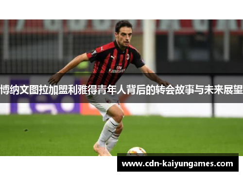 博纳文图拉加盟利雅得青年人背后的转会故事与未来展望