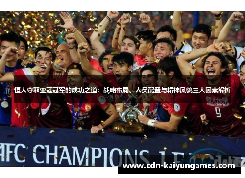 恒大夺取亚冠冠军的成功之道：战略布局、人员配置与精神风貌三大因素解析