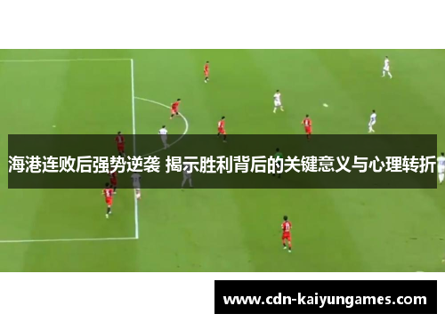 海港连败后强势逆袭 揭示胜利背后的关键意义与心理转折