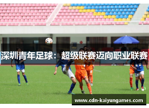 深圳青年足球：超级联赛迈向职业联赛