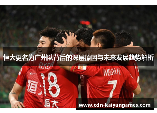 恒大更名为广州队背后的深层原因与未来发展趋势解析