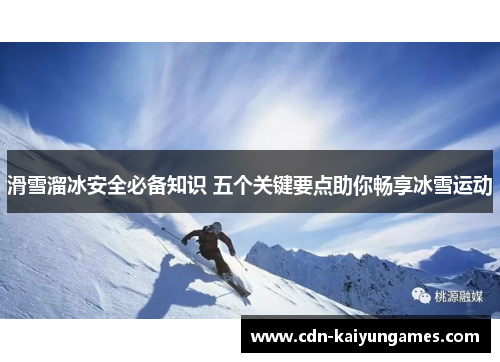 滑雪溜冰安全必备知识 五个关键要点助你畅享冰雪运动