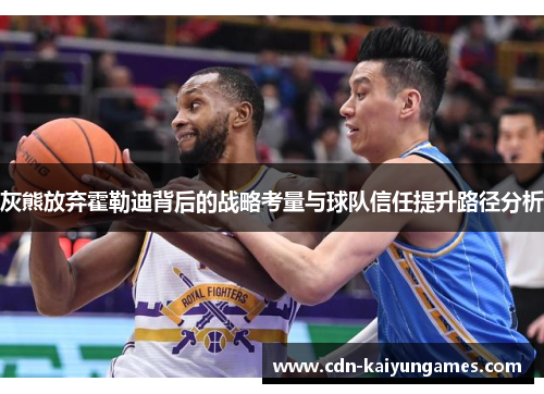 灰熊放弃霍勒迪背后的战略考量与球队信任提升路径分析