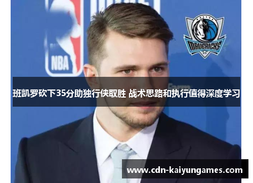 班凯罗砍下35分助独行侠取胜 战术思路和执行值得深度学习