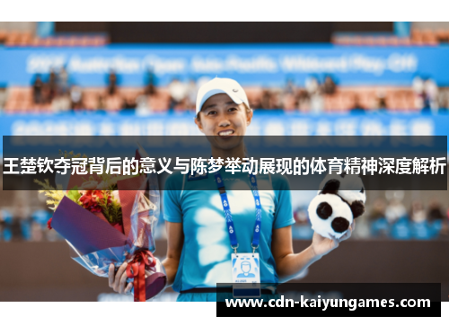 王楚钦夺冠背后的意义与陈梦举动展现的体育精神深度解析