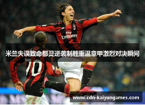 米兰失误致命都灵逆袭制胜重温意甲激烈对决瞬间