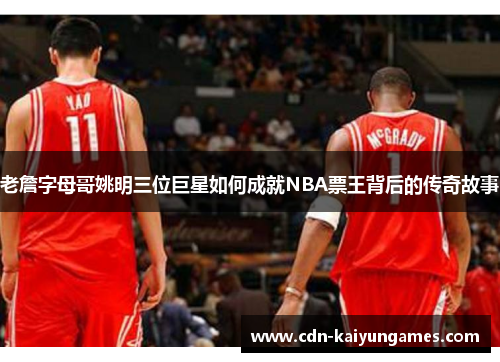 老詹字母哥姚明三位巨星如何成就NBA票王背后的传奇故事