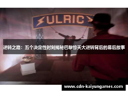 逆转之路：五个决定性时刻揭秘巴黎惊天大逆转背后的幕后故事