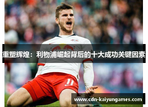 重塑辉煌：利物浦崛起背后的十大成功关键因素