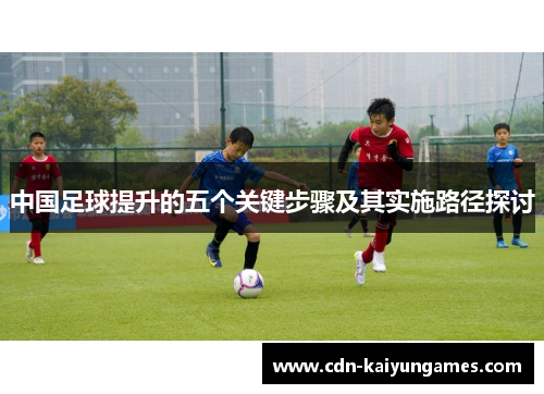 中国足球提升的五个关键步骤及其实施路径探讨