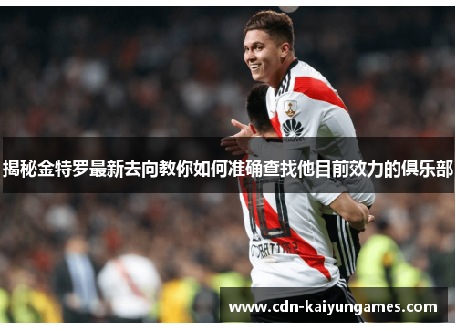 揭秘金特罗最新去向教你如何准确查找他目前效力的俱乐部