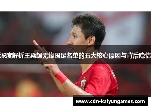 深度解析王燊超无缘国足名单的五大核心原因与背后隐情