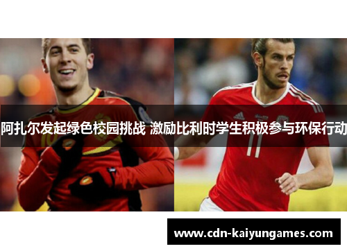 阿扎尔发起绿色校园挑战 激励比利时学生积极参与环保行动