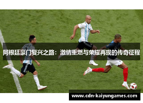 阿根廷豪门复兴之路：激情重燃与荣耀再现的传奇征程