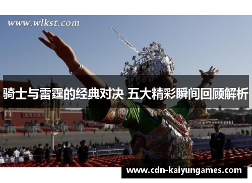 骑士与雷霆的经典对决 五大精彩瞬间回顾解析