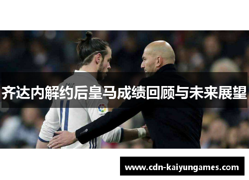 齐达内解约后皇马成绩回顾与未来展望