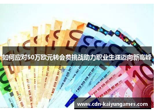 如何应对50万欧元转会费挑战助力职业生涯迈向新高峰