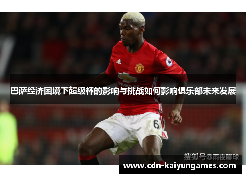 巴萨经济困境下超级杯的影响与挑战如何影响俱乐部未来发展