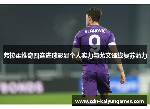 弗拉霍维奇四连进球彰显个人实力与尤文锋线复苏潜力