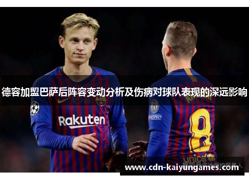 德容加盟巴萨后阵容变动分析及伤病对球队表现的深远影响