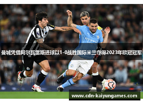 曼城凭借阿尔瓦雷斯进球以1-0战胜国际米兰夺得2023年欧冠冠军