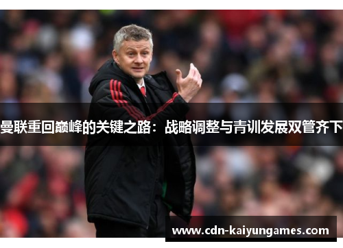 曼联重回巅峰的关键之路：战略调整与青训发展双管齐下