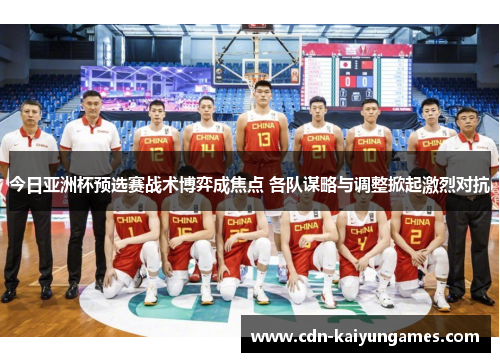 今日亚洲杯预选赛战术博弈成焦点 各队谋略与调整掀起激烈对抗