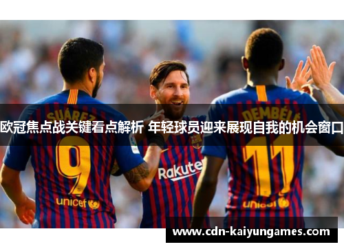 欧冠焦点战关键看点解析 年轻球员迎来展现自我的机会窗口