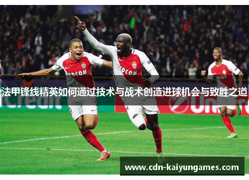 法甲锋线精英如何通过技术与战术创造进球机会与致胜之道