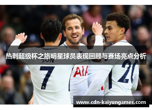 热刺超级杯之旅明星球员表现回顾与赛场亮点分析
