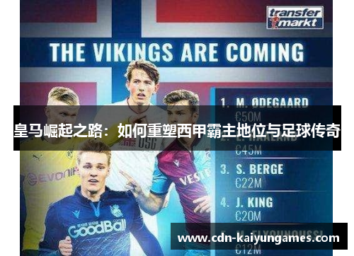 皇马崛起之路：如何重塑西甲霸主地位与足球传奇