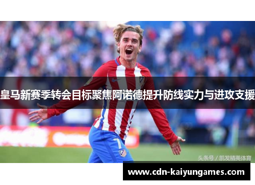 皇马新赛季转会目标聚焦阿诺德提升防线实力与进攻支援