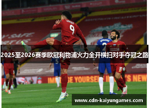 2025至2026赛季欧冠利物浦火力全开横扫对手夺冠之路
