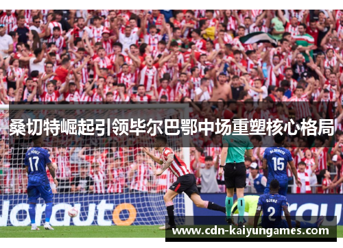 桑切特崛起引领毕尔巴鄂中场重塑核心格局