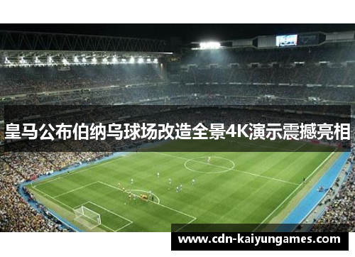 皇马公布伯纳乌球场改造全景4K演示震撼亮相