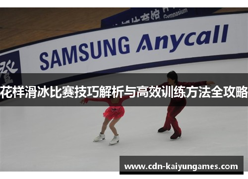 花样滑冰比赛技巧解析与高效训练方法全攻略