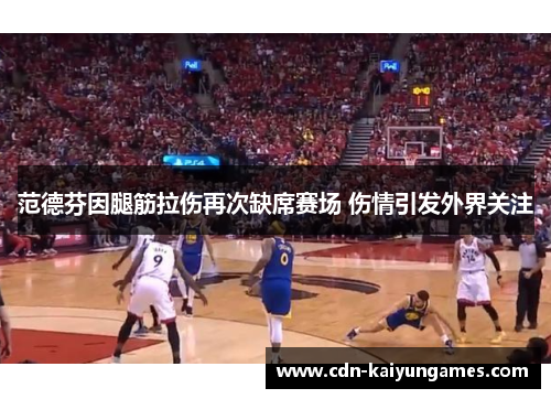 范德芬因腿筋拉伤再次缺席赛场 伤情引发外界关注