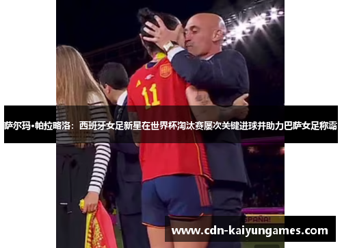 萨尔玛·帕拉略洛：西班牙女足新星在世界杯淘汰赛屡次关键进球并助力巴萨女足称霸