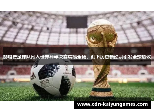 赫塔费足球队闯入世界杯半决赛震撼全场，创下历史新纪录引发全球热议