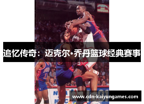 追忆传奇：迈克尔·乔丹篮球经典赛事