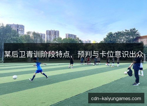 某后卫青训阶段特点，预判与卡位意识出众