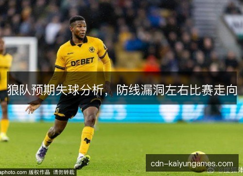 狼队预期失球分析，防线漏洞左右比赛走向